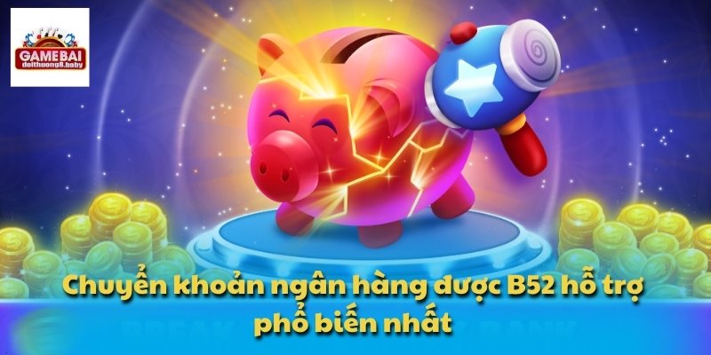 B52 – Nơi Tích Hợp Đa Dạng Game Đổi Thưởng Phổ Biến 8 Chuyển khoản ngân hàng được B52 hỗ trợ phổ biến nhất