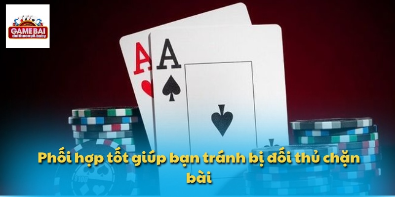 Phối hợp tốt giúp bạn tránh bị đối thủ chặn bài