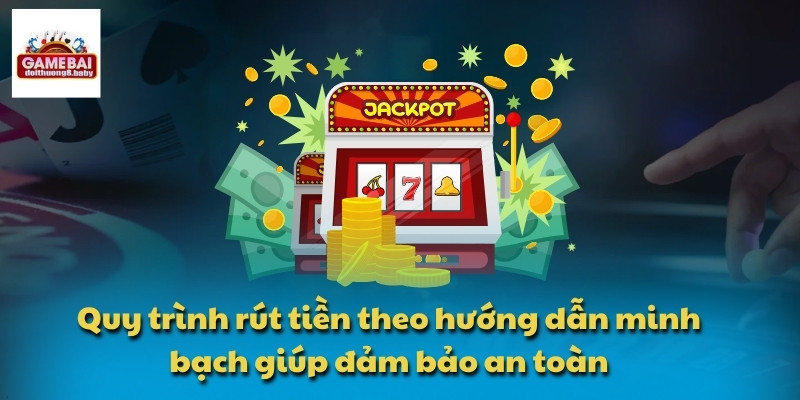 Quy trình rút tiền theo hướng dẫn minh bạch giúp đảm bảo an toàn