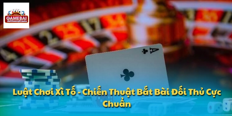 Luật Chơi Xì Tố - Chiến Thuật Bắt Bài Đối Thủ Cực Chuẩn 1 Luật Chơi Xì Tố