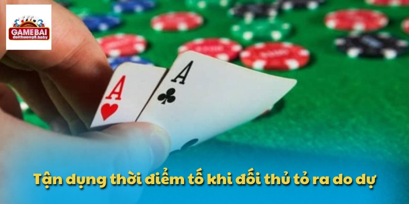 Luật Chơi Xì Tố - Chiến Thuật Bắt Bài Đối Thủ Cực Chuẩn 3 Tận dụng thời điểm tố khi đối thủ tỏ ra do dự