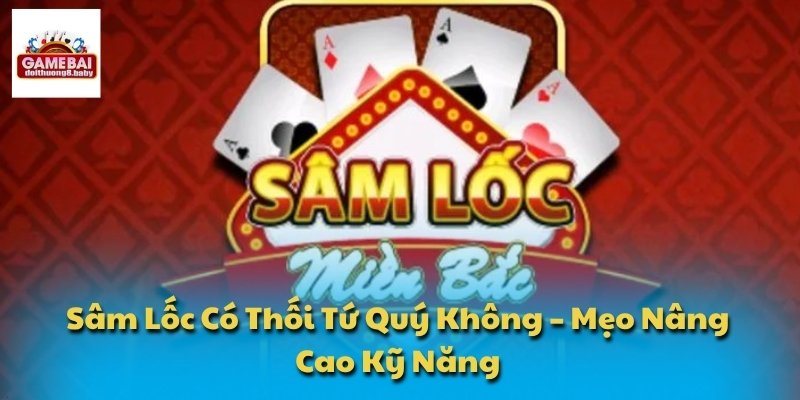 Sâm Lốc Có Thối Tứ Quý Không – Mẹo Nâng Cao Kỹ Năng 1 Sâm lốc có thối tứ quý không