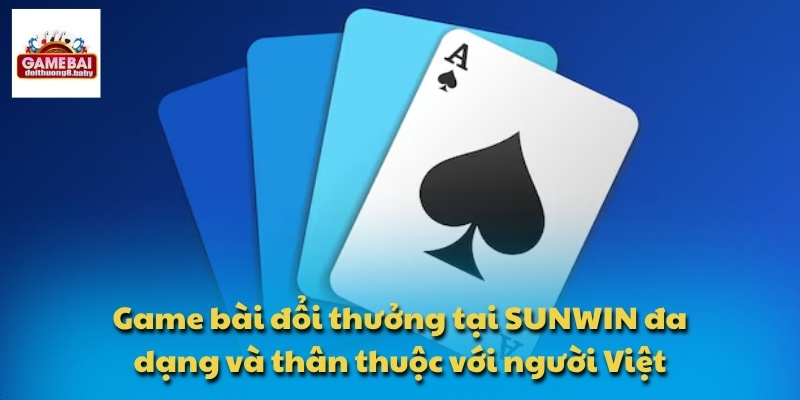 Game bài đổi thưởng tại SUNWIN đa dạng và thân thuộc với người Việt
