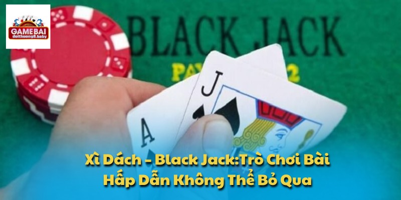 Xì Dách – Black Jack:Trò Chơi Bài Hấp Dẫn Không Thể Bỏ Qua 1 Xì dách – Black Jack