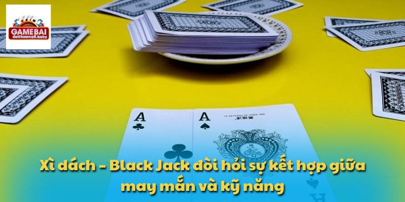 Xì Dách – Black Jack:Trò Chơi Bài Hấp Dẫn Không Thể Bỏ Qua 4 Xì dách – Black Jack đòi hỏi sự kết hợp giữa may mắn và kỹ năng