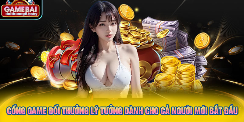Cổng game đổi thưởng lý tưởng dành cho cả người mới bắt đầu