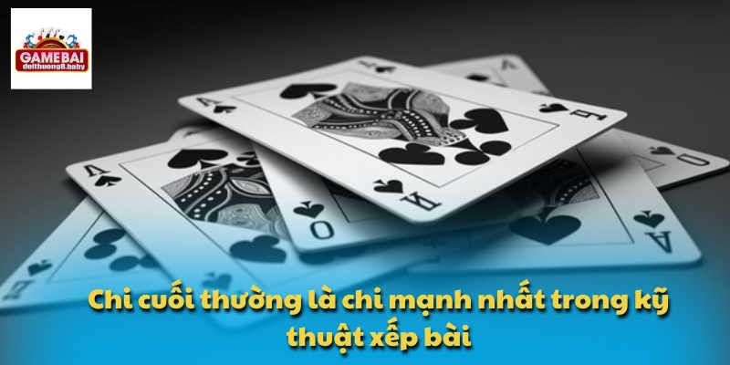 Học Kỹ Thuật Xếp Quân Bài Mậu Binh Để Làm Chủ Mọi Ván Bài 3 Chi cuối thường là chi mạnh nhất trong kỹ thuật xếp bài