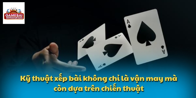 Học Kỹ Thuật Xếp Quân Bài Mậu Binh Để Làm Chủ Mọi Ván Bài 4 Kỹ thuật xếp bài không chỉ là vận may mà còn dựa trên chiến thuật