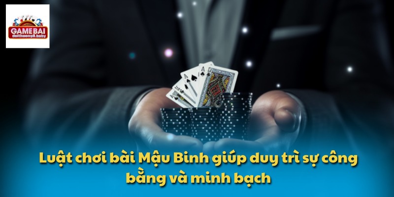 Luật chơi bài Mậu Binh giúp duy trì sự công bằng và minh bạch